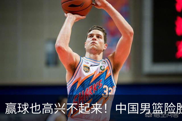 赢球也高兴不起来！中国男篮险胜沙特，2人0分 这样打怎么去夺冠？