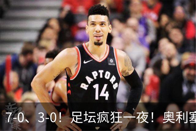 7-0、3-0！足坛疯狂一夜！奥利塞戴帽凯恩百球！切尔西爆大冷！